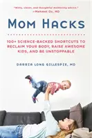 Mom Hacks: 100+ tudományosan alátámasztott rövidítés a tested visszaszerzéséhez, a félelmetes gyerekek felneveléséhez és a megállíthatatlansághoz - Mom Hacks: 100+ Science-Backed Shortcuts to Reclaim Your Body, Raise Awesome Kids, and Be Unstoppable