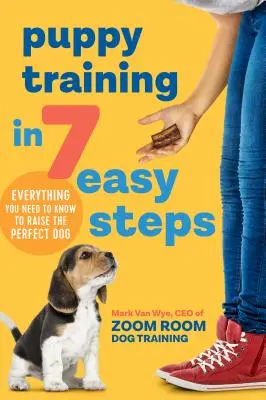 Kölyökkutyakiképzés 7 egyszerű lépésben: Minden, amit a tökéletes kutya felneveléséhez tudni kell - Puppy Training in 7 Easy Steps: Everything You Need to Know to Raise the Perfect Dog