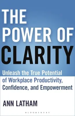 A tisztánlátás ereje: A munkahelyi termelékenység, a bizalom és a felhatalmazás valódi potenciáljának felszabadítása - The Power of Clarity: Unleash the True Potential of Workplace Productivity, Confidence, and Empowerment