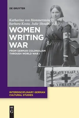 Nők írják a háborút: A német gyarmatosítástól az I. világháborúig - Women Writing War: From German Colonialism Through World War I