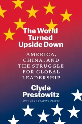 A világ a feje tetejére állt: Amerika, Kína és a globális vezető szerepért folytatott küzdelem - The World Turned Upside Down: America, China, and the Struggle for Global Leadership