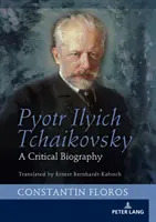 Pjotr Iljics Csajkovszkij: A Critical Biography - Pyotr Ilyich Tchaikovsky: A Critical Biography