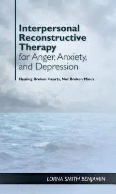 Interperszonális rekonstrukciós terápia harag, szorongás és depresszió esetén: Az összetört szívekről van szó, nem az összetört agyakról. - Interpersonal Reconstructive Therapy for Anger, Anxiety, and Depression: It's about Broken Hearts, Not Broken Brains