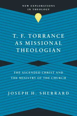 T. F. Torrance mint missziós teológus: A felemelkedett Krisztus és az egyház szolgálata - T. F. Torrance as Missional Theologian: The Ascended Christ and the Ministry of the Church