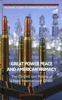 Nagyhatalmi béke és amerikai elsőbbség: Az új nemzetközi rend eredete és jövője - Great Power Peace and American Primacy: The Origins and Future of a New International Order