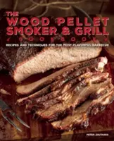 The Wood Pellet Smoker and Grill Cookbook: Receptek és technikák a legízletesebb és legfinomabb grillezéshez - The Wood Pellet Smoker and Grill Cookbook: Recipes and Techniques for the Most Flavorful and Delicious Barbecue