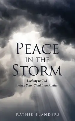 Béke a viharban: Istenre nézni, amikor a gyermeked függő - Peace in the Storm: Looking to God When Your Child is an Addict