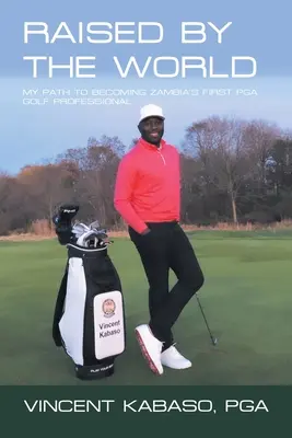 A világ által felemelve: Az utam Zambia első Pga golfszakemberévé válásomig - Raised by the World: My Path to Becoming Zambia's First Pga Golf Professional