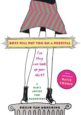 A fiúk piedesztálra állítanak (hogy felnézhessenek a szoknyád alá): Egy apa tanácsai a lányoknak - Boys Will Put You on a Pedestal (So They Can Look Up Your Skirt): A Dad's Advice for Daughters