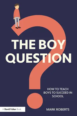 A fiúkérdés: Hogyan tanítsuk meg a fiúkat arra, hogy sikeresek legyenek az iskolában? - The Boy Question: How To Teach Boys To Succeed In School