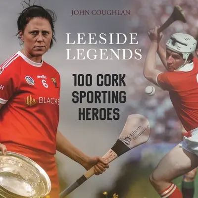 Leeside Legends: 100 parafa sporthős - Leeside Legends: 100 Cork Sporting Heroes