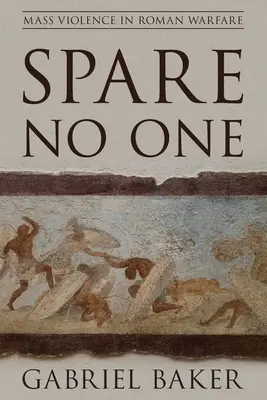 Senkit sem kímélve: Tömeges erőszak a római hadviselésben - Spare No One: Mass Violence in Roman Warfare