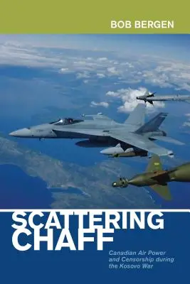 Scattering Chaff: A kanadai légierő és a cenzúra a koszovói háborúban - Scattering Chaff: Canadian Air Power and Censorship During the Kosovo War