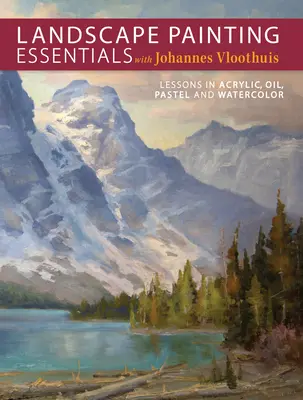 Tájképfestés alapjai Johannes Vloothuisszal: Akril, olaj, pasztell és akvarell leckék - Landscape Painting Essentials with Johannes Vloothuis: Lessons in Acrylic, Oil, Pastel and Watercolor