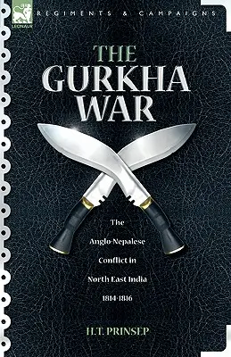 A gurkaháború: Az angol-nepáli konfliktus Északkelet-Indiában 1814-1816 - The Gurkha War: The Anglo-Nepalese Conflict in North East India 1814 - 1816