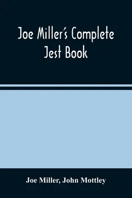 Joe Miller teljes vicceskönyve: Az angol nyelv legkiválóbb tréfás viccek, briliáns tréfák és frappáns anekdoták gyűjteménye. - Joe Miller'S Complete Jest Book: Being A Collection Of The Most Excellent Bon Mots, Brilliant Jests, And Striking Anecdotes, In The English Language