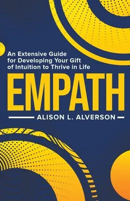 Empatikus: Egy átfogó útmutató az intuíció adományának fejlesztéséhez, hogy boldoguljon az életben - Empath: An Extensive Guide for Developing Your Gift of Intuition to Thrive in Life