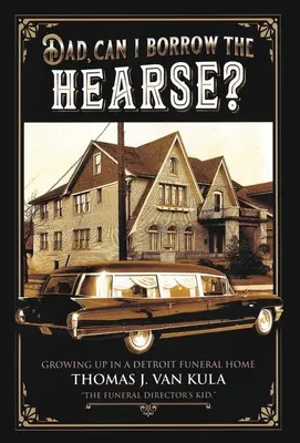 Apa, kölcsönkérhetem a halottaskocsit?: Egy detroiti temetkezési vállalatnál felnőve - Dad, Can I Borrow the Hearse?: Growing Up in a Detroit Funeral Home