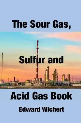 A savanyú gázok, kén és savas gázok könyve: Technológia és alkalmazás a savanyúgáz-termelésben, -kezelésben és a kén visszanyerésében - The Sour Gas, Sulfur and Acid Gas Book: Technology and Application in Sour Gas Production, Treating and Sulfur Recovery