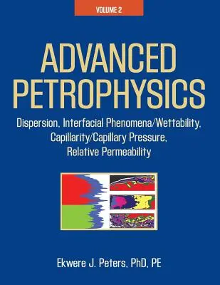 Haladó petrofizika: Volume 2: Dispersion, Interfacial Phenomena/Wettability, Capillarity/Capillary Pressure, Relative Permeability (Diszperzió, határfelületi jelenségek/nedvesíthetőség, kapillaritás/kapilláris nyomás, relatív áteresztőképesség). - Advanced Petrophysics: Volume 2: Dispersion, Interfacial Phenomena/Wettability, Capillarity/Capillary Pressure, Relative Permeability