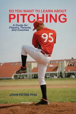 Szóval tanulni akarsz a dobásról: Útmutató játékosok, szülők és edzők számára - So You Want to Learn About Pitching: A Guide for Players, Parents, and Coaches