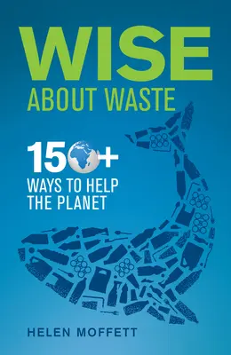 Bölcsen a hulladékról: 150+ módszer a bolygó megsegítésére - Wise about Waste: 150+ Ways to Help the Planet