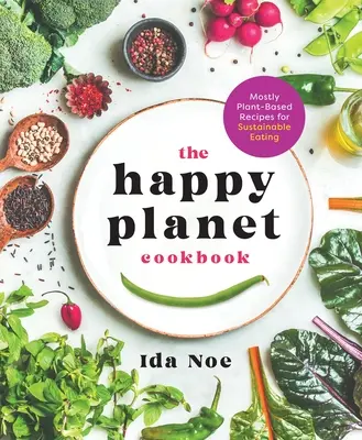 A boldog bolygó szakácskönyve: Többnyire növényi alapú receptek a fenntartható táplálkozásért - The Happy Planet Cookbook: Mostly Plant-Based Recipes for Sustainable Eating