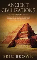 Ősi civilizációk: A Complete Overview On The Incas History, The Byzantine Empire, Maya History & Maya Mythology - Ancient Civilizations: A Complete Overview On The Incas History, The Byzantine Empire, Maya History & Maya Mythology