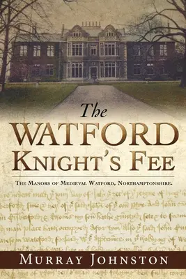 A watfordi lovag díja: The Medieval Manors of Watford, Northamptonshire. - The Watford Knight's Fee: The Medieval Manors of Watford, Northamptonshire.