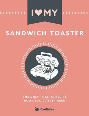 I Love My Sandwich Toaster: Az egyetlen pirítós receptkönyv, amire valaha is szüksége lesz - I Love My Sandwich Toaster: The only toastie recipe book you'll ever need