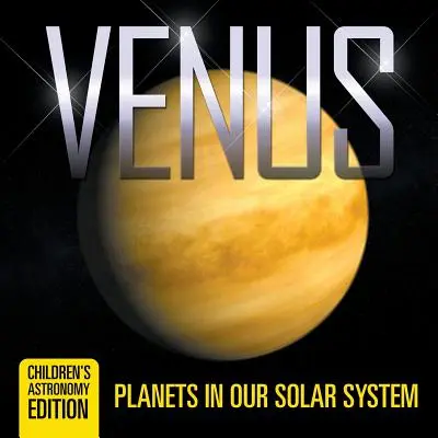 Vénusz: Bolygók a Naprendszerünkben Gyermekcsillagászati kiadás - Venus: Planets in Our Solar System Children's Astronomy Edition