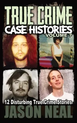 True Crime Case Histories - 7. kötet: 12 felkavaró igaz bűnügyi történet - True Crime Case Histories - Volume 7: 12 Disturbing True Crime Stories