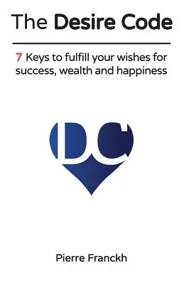 A vágykód: 7 kulcs a siker, a gazdagság és a boldogság iránti vágyak beteljesüléséhez - The Desire Code: 7 Keys to fulfill your wishes for success, wealth and happiness