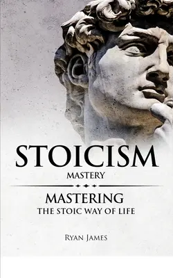 Sztoicizmus: A sztoikus életmód elsajátítása (Stoicism Series) (2. kötet) - Stoicism: Mastery - Mastering The Stoic Way of Life (Stoicism Series) (Volume 2)