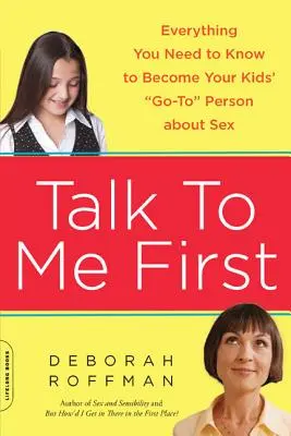 Először velem beszélj! Minden, amit tudnod kell ahhoz, hogy a gyerekeid első számú kapcsolattartójává válj a szexről - Talk to Me First: Everything You Need to Know to Become Your Kids' Go-To Person about Sex