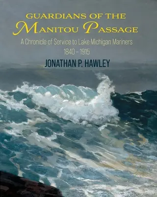 A Manitou-átjáró őrzői: A Michigan-tó hajósainak szolgálatának krónikája, 1840-1915 - Guardians of the Manitou Passage: A Chronicle of Service to Lake Michigan Mariners, 1840-1915