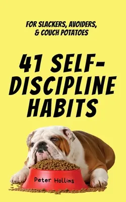 41 önfegyelmi szokás: A lógósoknak, kerülőknek és a kanapéburgonyáknak - 41 Self-Discipline Habits: For Slackers, Avoiders, & Couch Potatoes