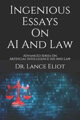 Zseniális esszék a mesterséges intelligenciáról és a jogról: Advanced Series On Artificial Intelligence (AI) And Law (Mesterséges intelligencia (AI) és jog) - Ingenious Essays On AI And Law: Advanced Series On Artificial Intelligence (AI) And Law