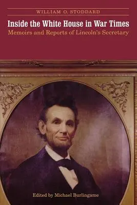 A Fehér Házban a háborús időkben: Lincoln titkárának emlékiratai és jelentései - Inside the White House in War Times: Memoirs and Reports of Lincoln's Secretary