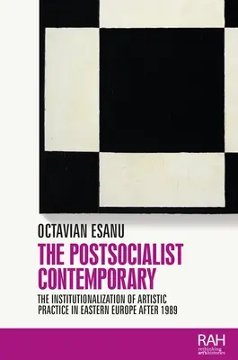 A posztszocialista kortárs: A művészeti gyakorlat intézményesülése Kelet-Európában 1989 után - The Postsocialist Contemporary: The Institutionalization of Artistic Practice in Eastern Europe After 1989