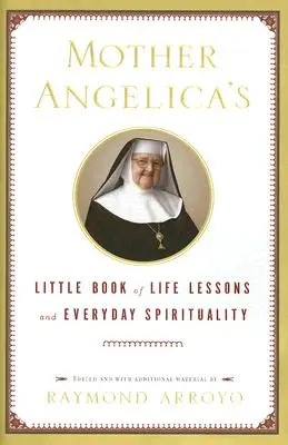 Angelica anya kis könyve az életleckékről és a mindennapi spiritualitásról - Mother Angelica's Little Book of Life Lessons and Everyday Spirituality