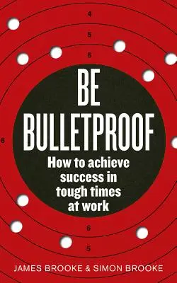 Légy golyóálló! Hogyan érjünk el sikert a munka nehéz időszakában? - Be Bulletproof: How to Achieve Success in Tough Times at Work