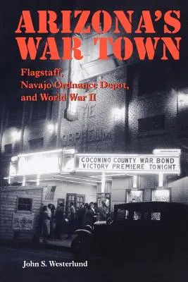 Arizona háborús városa: Flagstaff, a navahói lőszerraktár és a II. világháború - Arizona's War Town: Flagstaff, Navajo Ordnance Depot, and World War II