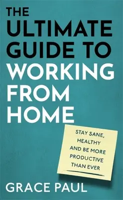 Az otthoni munkavégzés végső útmutatója: Hogyan maradj épelméjű, egészséges és minden eddiginél produktívabb? - The Ultimate Guide to Working from Home: How to Stay Sane, Healthy and Be More Productive Than Ever