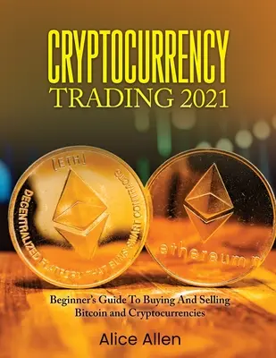 Cryptocurrency Trading 2021: Kezdők útmutatója a Bitcoin és kriptovaluták vásárlásához és eladásához - Cryptocurrency Trading 2021: Beginner's Guide To Buying And Selling Bitcoin and Cryptocurrencies