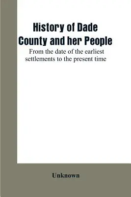 Dade megye és népének története: a legkorábbi településektől napjainkig - History of Dade County and her people: from the date of the earliest settlements to the present time