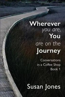 Bárhol is vagy, az úton vagy: Beszélgetések egy kávézóban 1. könyv - Wherever You Are, You Are On The Journey: Conversations in a Coffee Shop Book 1