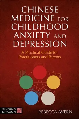 Kínai gyógyászat a gyermekkori szorongás és depresszió kezelésére: A Practical Guide for Practitioners and Parents: A Practical Guide for Practitioners and Parents - Chinese Medicine for Childhood Anxiety and Depression: A Practical Guide for Practitioners and Parents