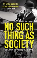 Nincs olyan, hogy társadalom - Nagy-Britannia története az 1980-as években - No Such Thing as Society - A History of Britain in the 1980s