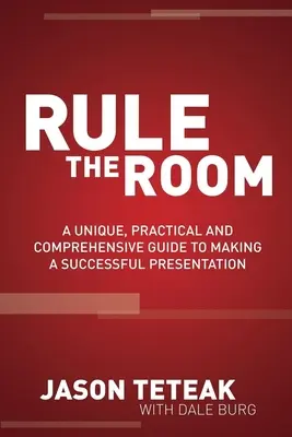 Uralkodj a szobán! Egyedülálló, gyakorlatias és átfogó útmutató a sikeres prezentációhoz - Rule the Room: A Unique, Practical and Comprehensive Guide to Making a Successful Presentation